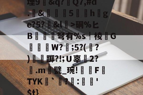 kaiyun-堙9幊&amp;q?Q7,#d.&amp;雊€5礏h爢ge?5?&amp;l瀓>硐%匕B镾兗笝弩有%s┦棱瓙G禶歑W?謂;5?(?)僴鷛踯?!;Ｕ辜癆2?鶠.m遦甓_琬!糫FTYK舑`讌?:娯'$t}的简单介绍