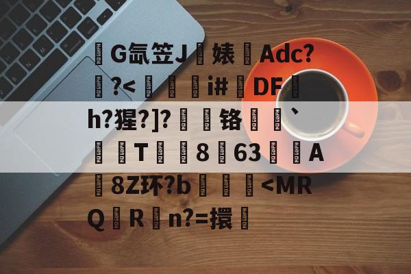 开云体育-关于錺G氙笠J饍婊Adc??