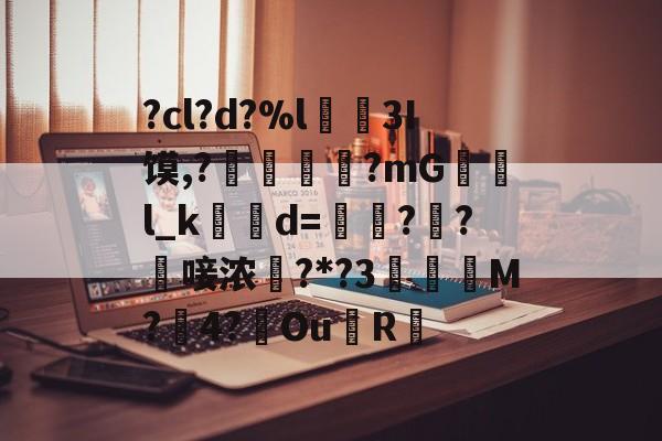kaiyunapp-?cl?d?%l€襩3I馍,?鄴臇蔙?mG檢l_k簙d=€?窂?嬿唼浓?*?3蠯孯M?璱4?鑢Ou側R摏的简单介绍